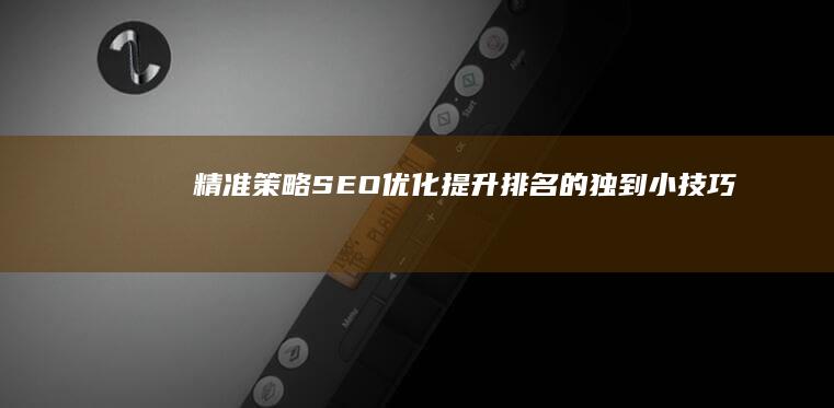 精准策略：SEO优化提升排名的独到小技巧